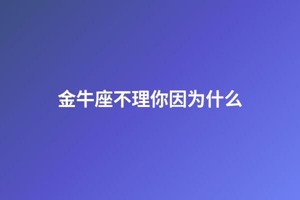 金牛座不理你因为什么-第1张-星座运势-玄机派