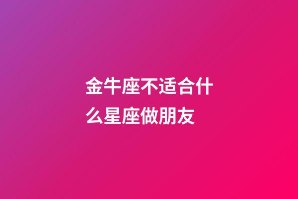 金牛座不适合什么星座做朋友-第1张-星座运势-玄机派