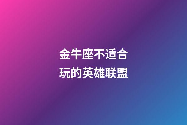 金牛座不适合玩的英雄联盟-第1张-星座运势-玄机派