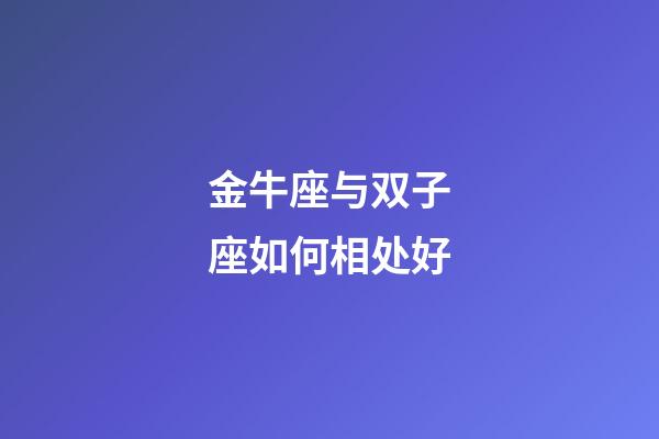 金牛座与双子座如何相处好-第1张-星座运势-玄机派