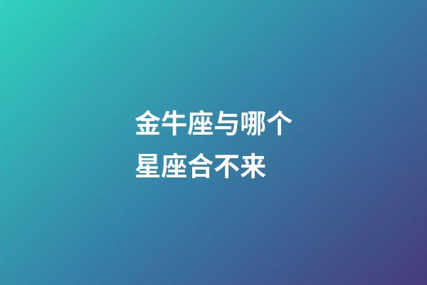 金牛座与哪个星座合不来-第1张-星座运势-玄机派