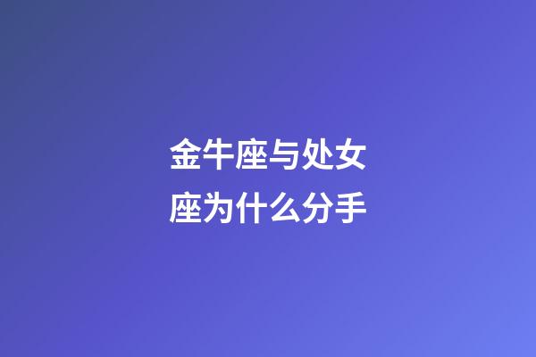 金牛座与处女座为什么分手-第1张-星座运势-玄机派