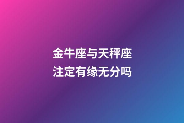 金牛座与天秤座注定有缘无分吗-第1张-星座运势-玄机派