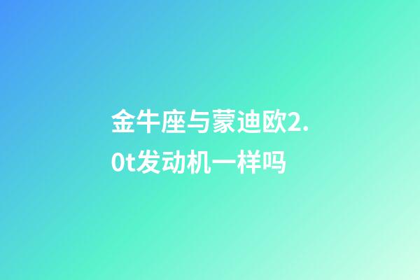 金牛座与蒙迪欧2.0t发动机一样吗-第1张-星座运势-玄机派