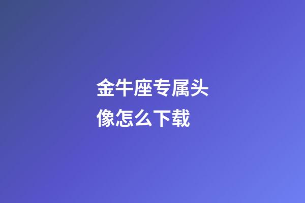 金牛座专属头像怎么下载-第1张-星座运势-玄机派