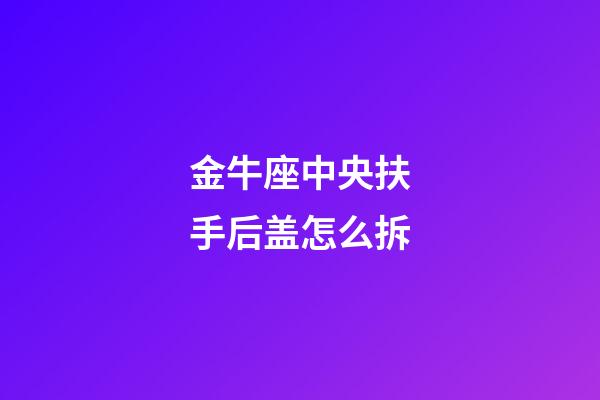 金牛座中央扶手后盖怎么拆-第1张-星座运势-玄机派