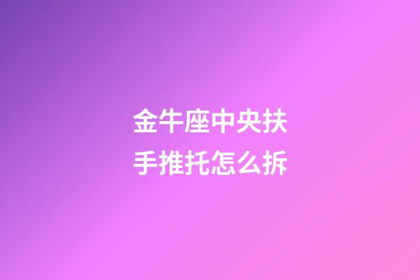 金牛座中央扶手推托怎么拆