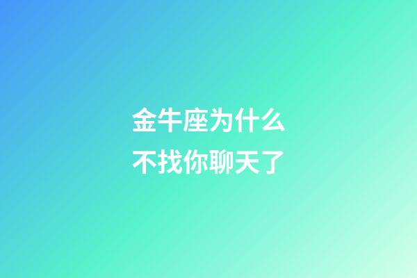 金牛座为什么不找你聊天了-第1张-星座运势-玄机派