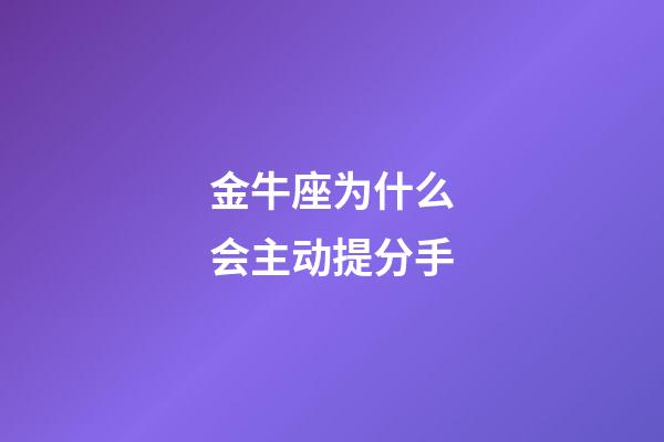 金牛座为什么会主动提分手-第1张-星座运势-玄机派