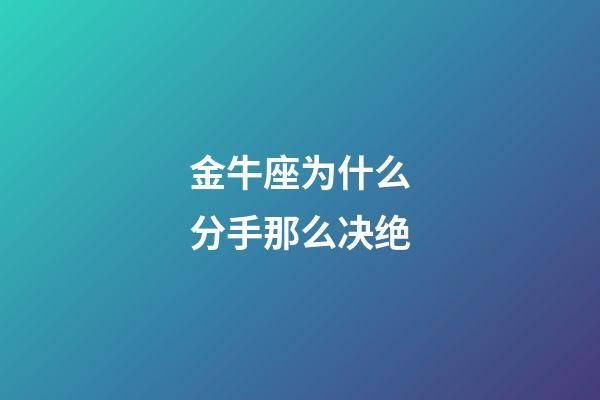 金牛座为什么分手那么决绝-第1张-星座运势-玄机派