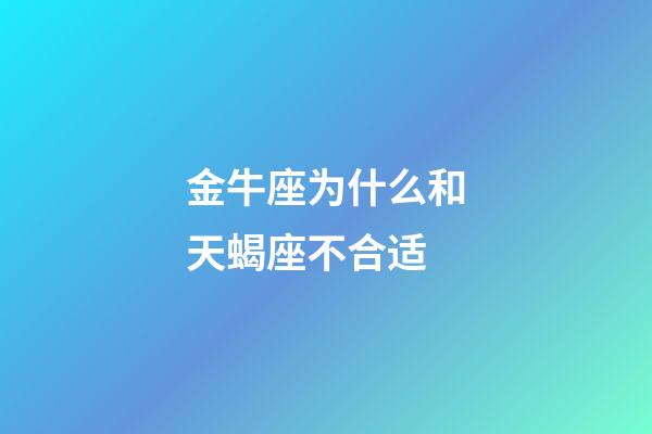 金牛座为什么和天蝎座不合适-第1张-星座运势-玄机派