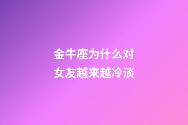 金牛座为什么对女友越来越冷淡-第1张-星座运势-玄机派