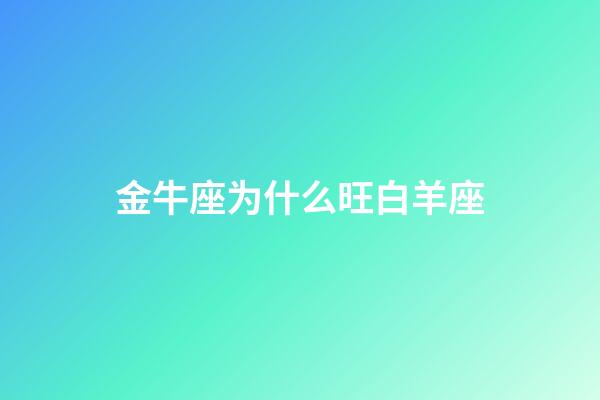 金牛座为什么旺白羊座-第1张-星座运势-玄机派