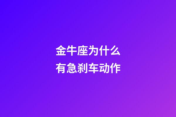 金牛座为什么有急刹车动作-第1张-星座运势-玄机派