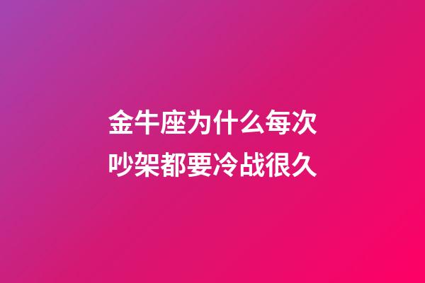 金牛座为什么每次吵架都要冷战很久-第1张-星座运势-玄机派