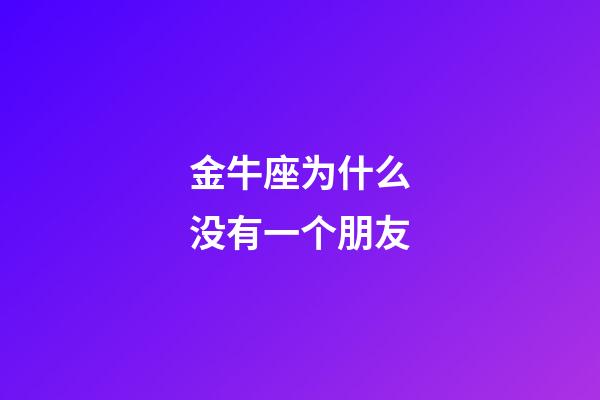 金牛座为什么没有一个朋友-第1张-星座运势-玄机派