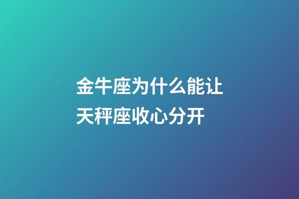 金牛座为什么能让天秤座收心分开-第1张-星座运势-玄机派