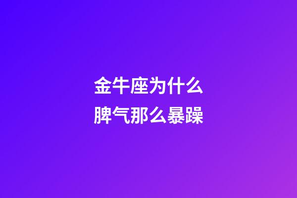 金牛座为什么脾气那么暴躁-第1张-星座运势-玄机派