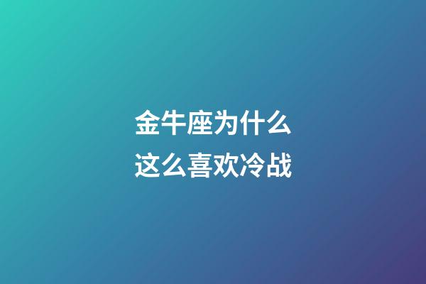 金牛座为什么这么喜欢冷战-第1张-星座运势-玄机派