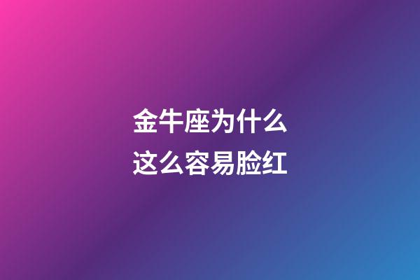 金牛座为什么这么容易脸红-第1张-星座运势-玄机派