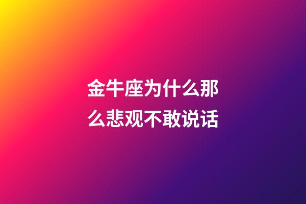 金牛座为什么那么悲观不敢说话-第1张-星座运势-玄机派
