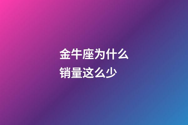 金牛座为什么销量这么少-第1张-星座运势-玄机派