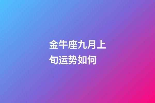 金牛座九月上旬运势如何-第1张-星座运势-玄机派