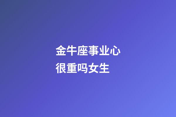 金牛座事业心很重吗女生-第1张-星座运势-玄机派