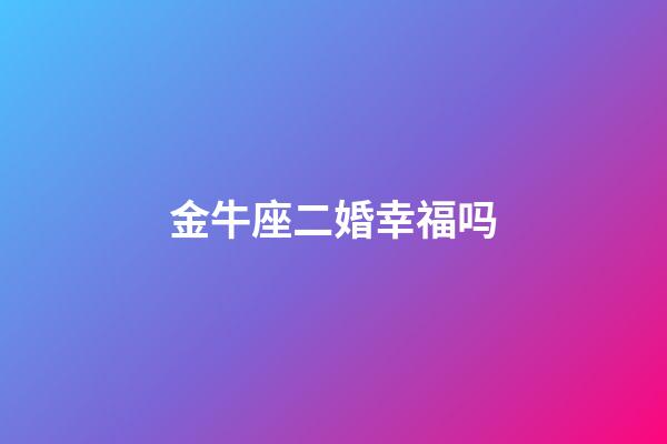 金牛座二婚幸福吗-第1张-星座运势-玄机派