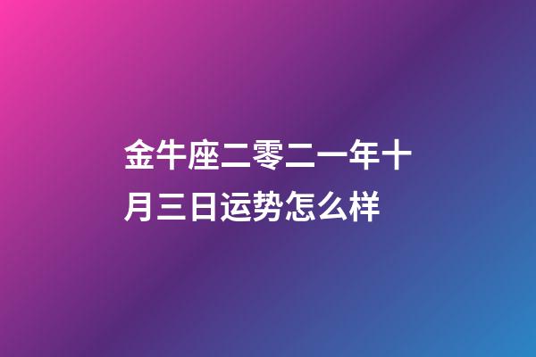 金牛座二零二一年十月三日运势怎么样-第1张-星座运势-玄机派