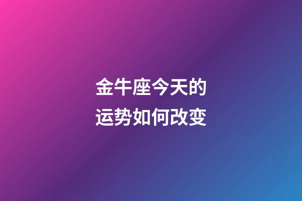 金牛座今天的运势如何改变-第1张-星座运势-玄机派