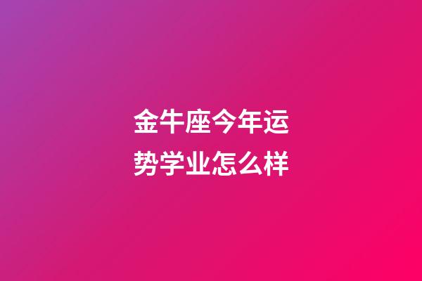 金牛座今年运势学业怎么样-第1张-星座运势-玄机派