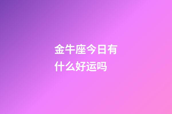 金牛座今日有什么好运吗-第1张-星座运势-玄机派
