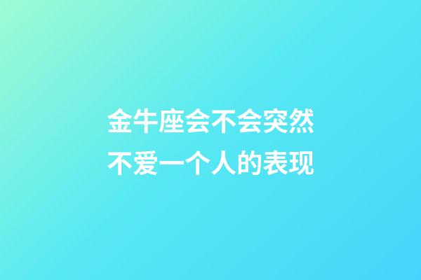 金牛座会不会突然不爱一个人的表现-第1张-星座运势-玄机派