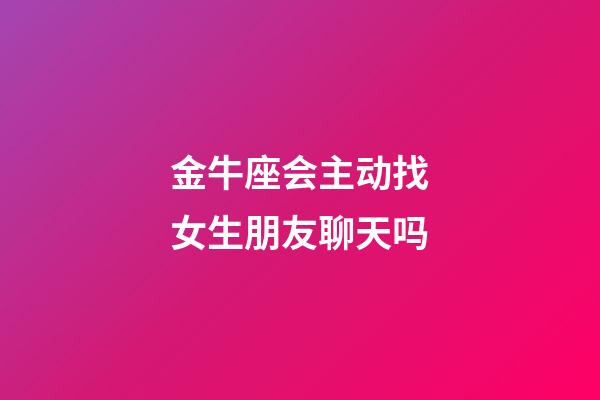 金牛座会主动找女生朋友聊天吗-第1张-星座运势-玄机派