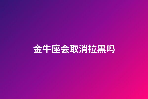 金牛座会取消拉黑吗-第1张-星座运势-玄机派