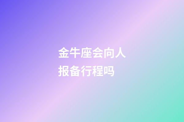 金牛座会向人报备行程吗