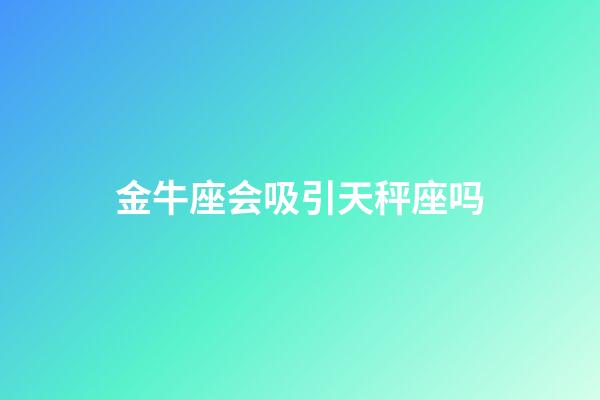 金牛座会吸引天秤座吗-第1张-星座运势-玄机派