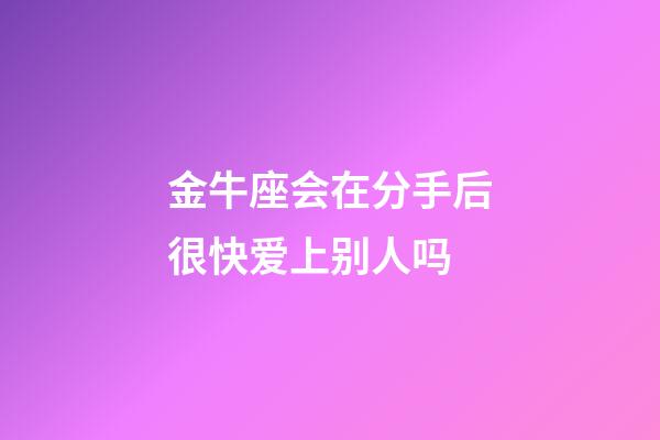 金牛座会在分手后很快爱上别人吗-第1张-星座运势-玄机派