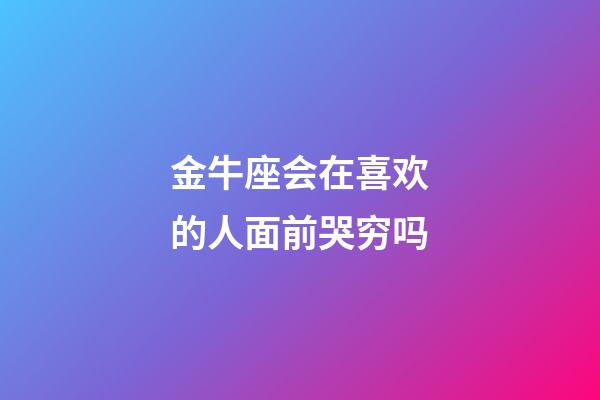 金牛座会在喜欢的人面前哭穷吗-第1张-星座运势-玄机派