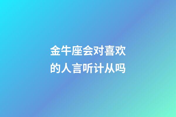 金牛座会对喜欢的人言听计从吗-第1张-星座运势-玄机派