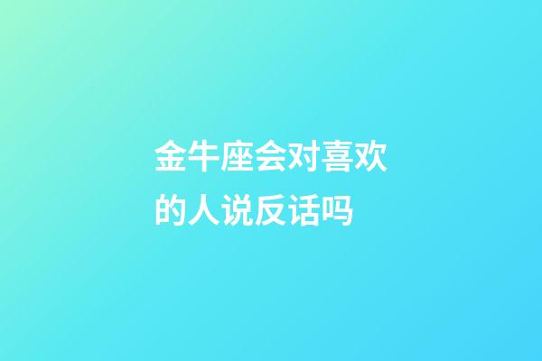 金牛座会对喜欢的人说反话吗-第1张-星座运势-玄机派