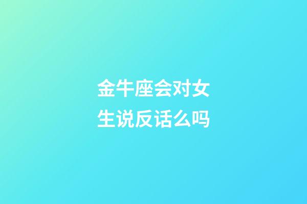 金牛座会对女生说反话么吗-第1张-星座运势-玄机派