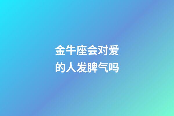 金牛座会对爱的人发脾气吗-第1张-星座运势-玄机派