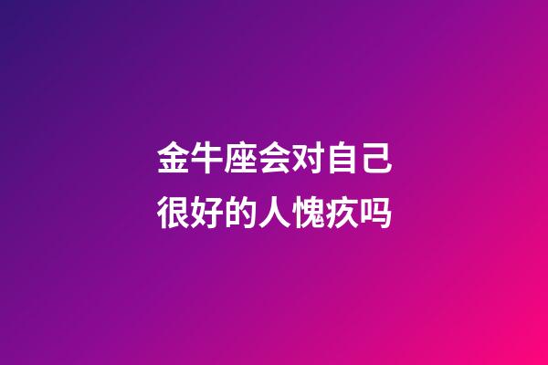 金牛座会对自己很好的人愧疚吗-第1张-星座运势-玄机派