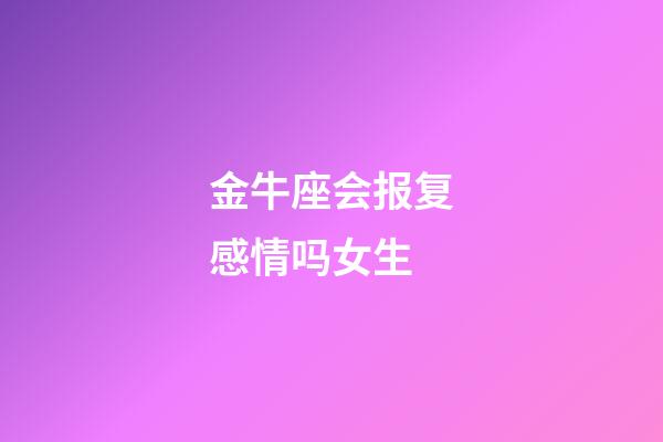 金牛座会报复感情吗女生-第1张-星座运势-玄机派