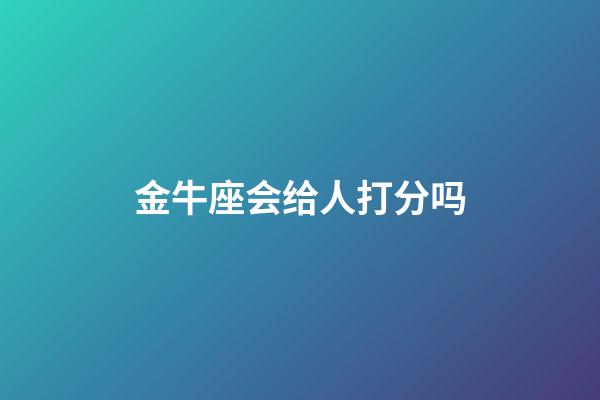 金牛座会给人打分吗-第1张-星座运势-玄机派