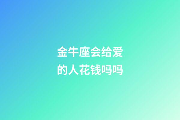 金牛座会给爱的人花钱吗吗-第1张-星座运势-玄机派