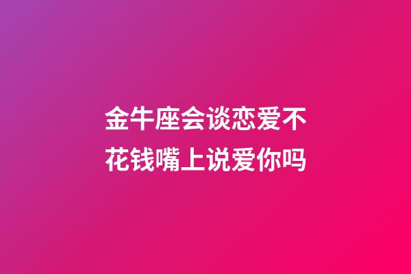 金牛座会谈恋爱不花钱嘴上说爱你吗-第1张-星座运势-玄机派