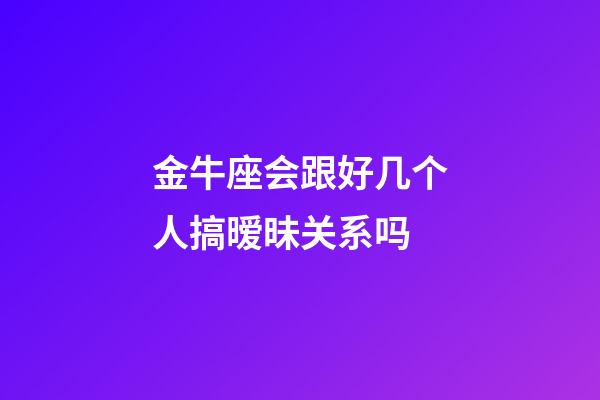 金牛座会跟好几个人搞暧昧关系吗-第1张-星座运势-玄机派